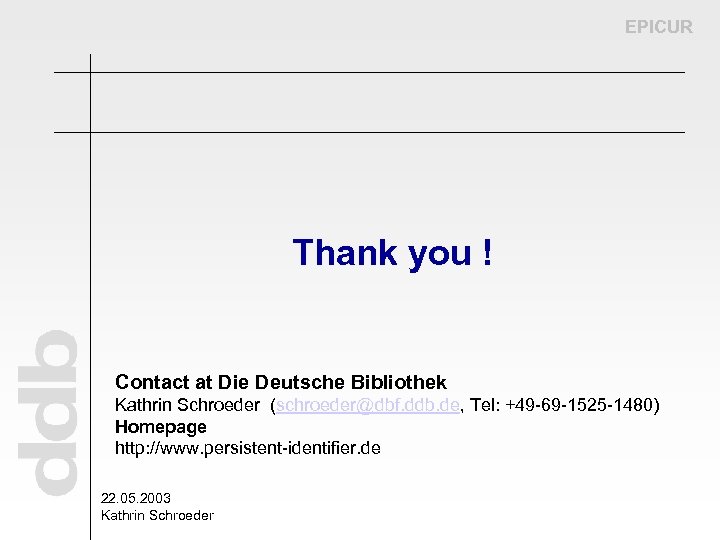 EPICUR Thank you ! Contact at Die Deutsche Bibliothek Kathrin Schroeder (schroeder@dbf. ddb. de,