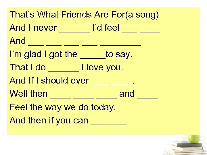 That’s What Friends Are For(a song) And I never ______ I’d feel ____ And