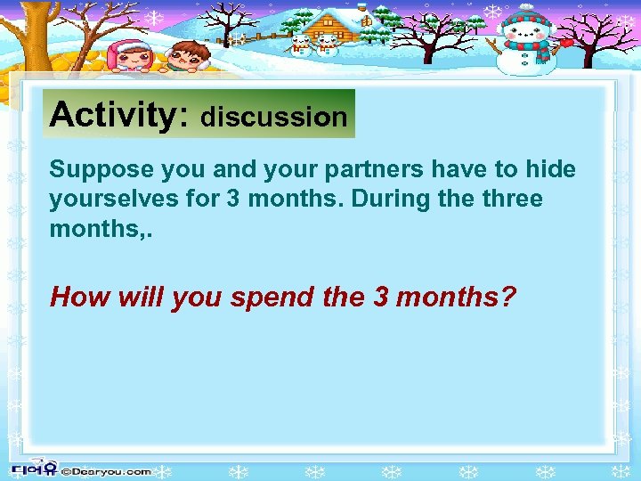 Activity: discussion Suppose you and your partners have to hide yourselves for 3 months.