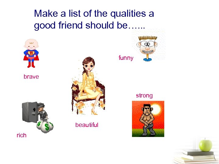 Make a list of the qualities a good friend should be…. . . funny