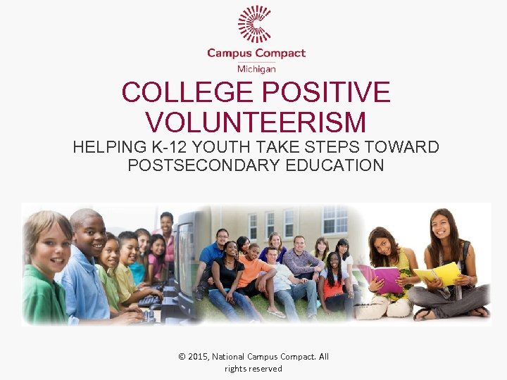 COLLEGE POSITIVE VOLUNTEERISM HELPING K-12 YOUTH TAKE STEPS TOWARD POSTSECONDARY EDUCATION © 2015, National