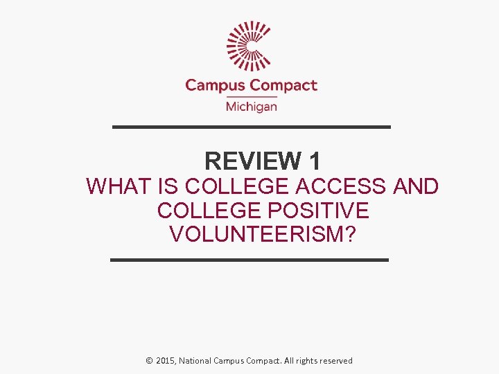 REVIEW 1 WHAT IS COLLEGE ACCESS AND COLLEGE POSITIVE VOLUNTEERISM? © 2015, National Campus