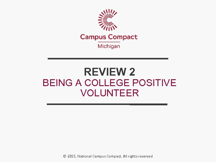 REVIEW 2 BEING A COLLEGE POSITIVE VOLUNTEER © 2015, National Campus Compact. All rights