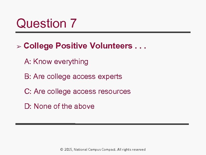 Question 7 ➢ College Positive Volunteers. . . A: Know everything B: Are college