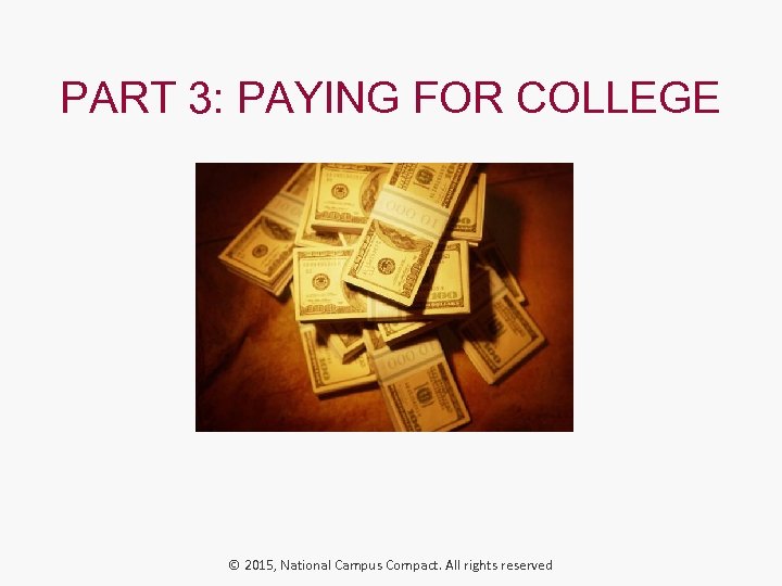 PART 3: PAYING FOR COLLEGE © 2015, National Campus Compact. All rights reserved 