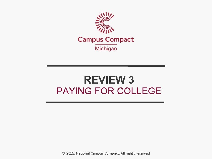 REVIEW 3 PAYING FOR COLLEGE © 2015, National Campus Compact. All rights reserved 