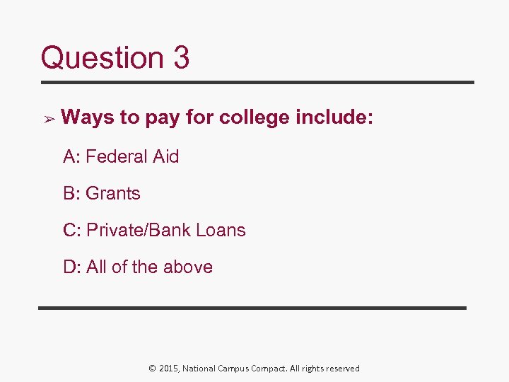 Question 3 ➢ Ways to pay for college include: A: Federal Aid B: Grants