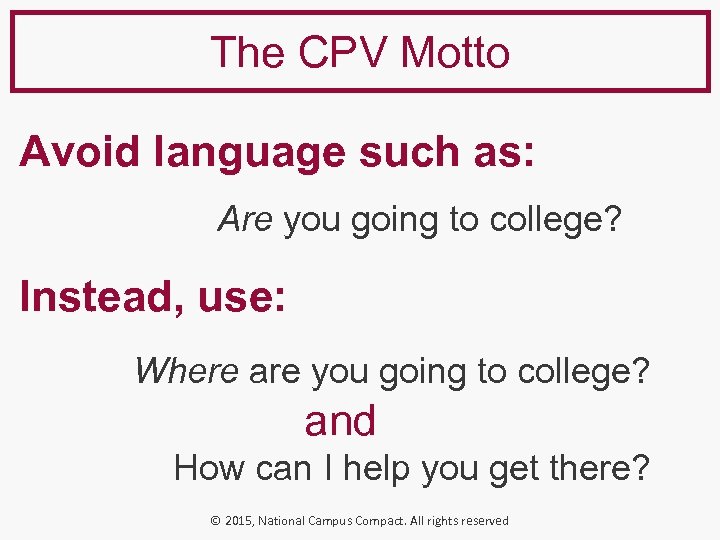 The CPV Motto Avoid language such as: Are you going to college? Instead, use: