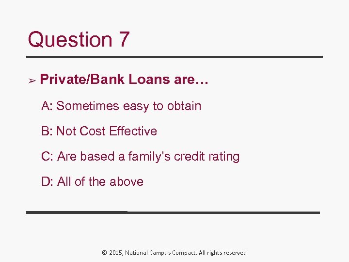 Question 7 ➢ Private/Bank Loans are… A: Sometimes easy to obtain B: Not Cost