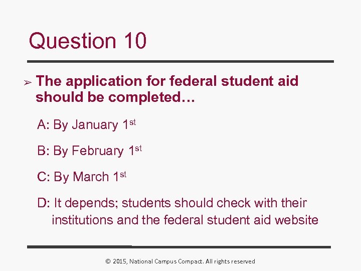 Question 10 ➢ The application for federal student aid should be completed… A: By