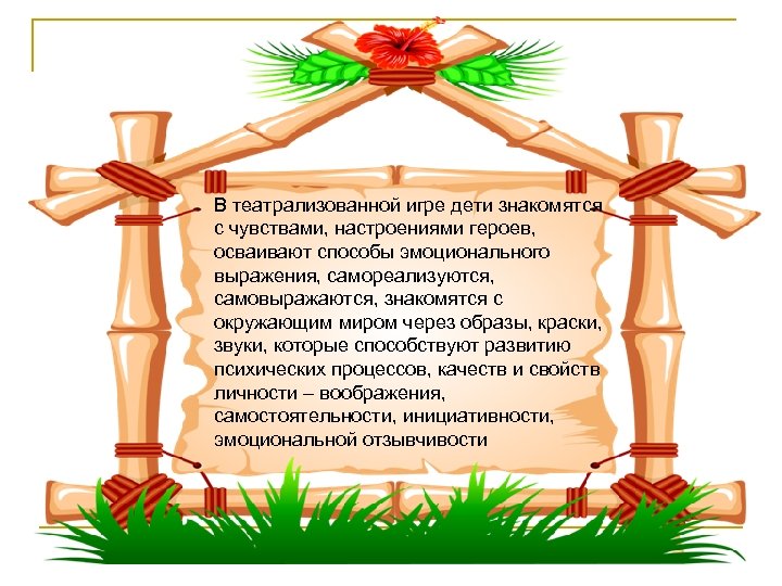 В театрализованной игре дети знакомятся с чувствами, настроениями героев, осваивают способы эмоционального выражения, самореализуются,