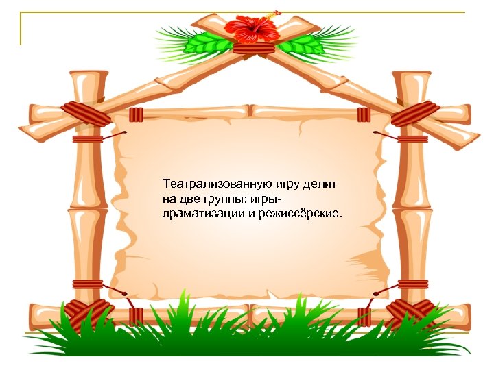 Театрализованную игру делит на две группы: игрыдраматизации и режиссёрские. 