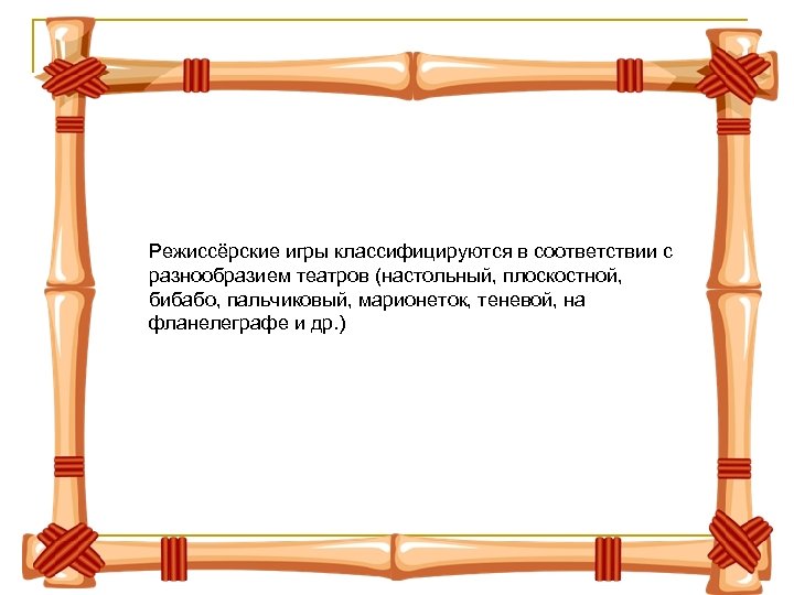 Режиссёрские игры классифицируются в соответствии с разнообразием театров (настольный, плоскостной, бибабо, пальчиковый, марионеток, теневой,