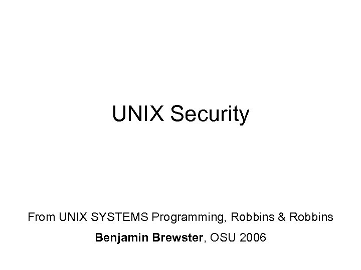 UNIX Security From UNIX SYSTEMS Programming, Robbins & Robbins Benjamin Brewster, OSU 2006 