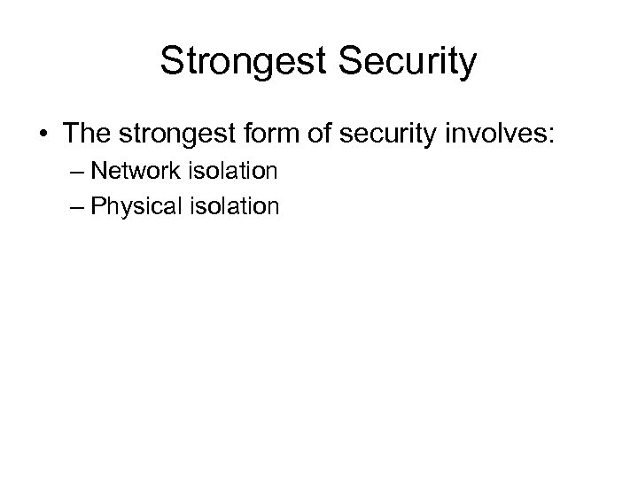 Strongest Security • The strongest form of security involves: – Network isolation – Physical