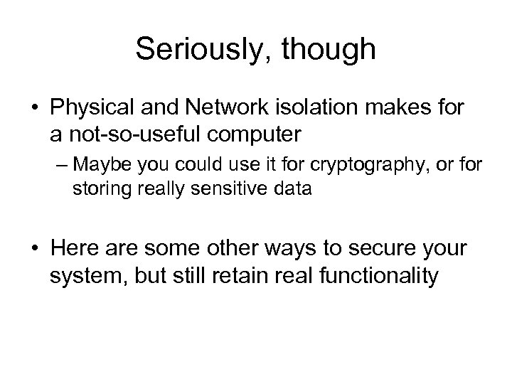 Seriously, though • Physical and Network isolation makes for a not-so-useful computer – Maybe