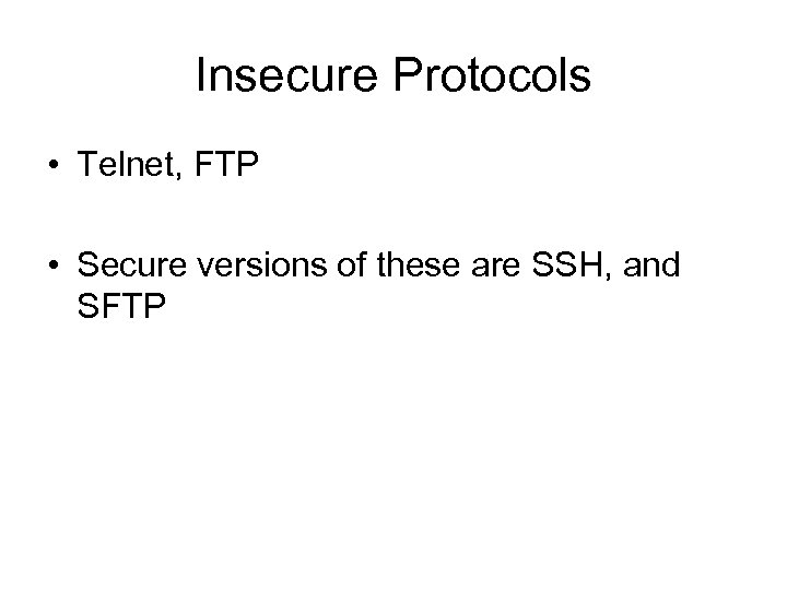 Insecure Protocols • Telnet, FTP • Secure versions of these are SSH, and SFTP