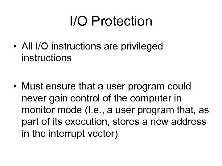 I/O Protection • All I/O instructions are privileged instructions • Must ensure that a