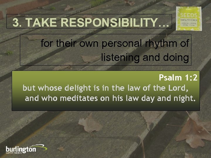 3. TAKE RESPONSIBILITY… for their own personal rhythm of listening and doing Psalm 1: