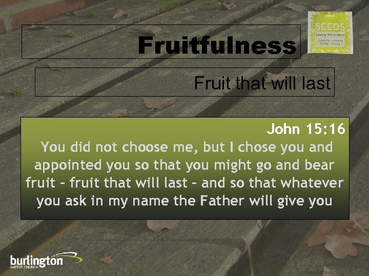 Fruitfulness Fruit that will last John 15: 16 You did not choose me, but