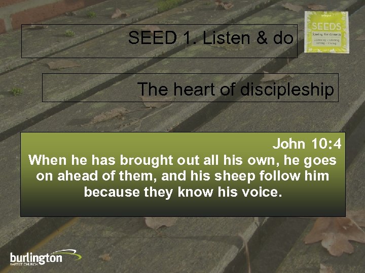 SEED 1. Listen & do The heart of discipleship John 10: 4 When he