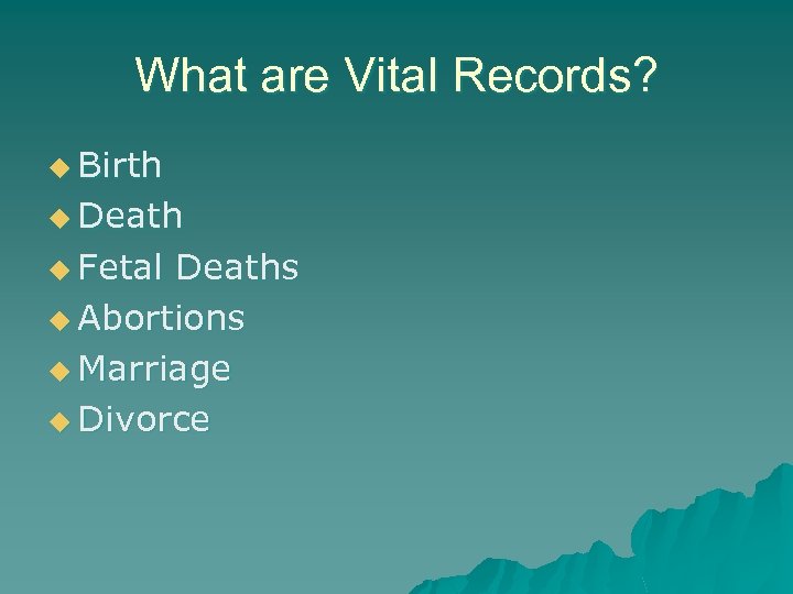 What are Vital Records? u Birth u Death u Fetal Deaths u Abortions u