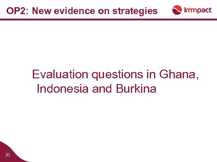 OP 2: New evidence on strategies Evaluation questions in Ghana, Indonesia and Burkina 20