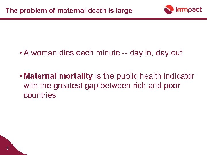 The problem of maternal death is large • A woman dies each minute --