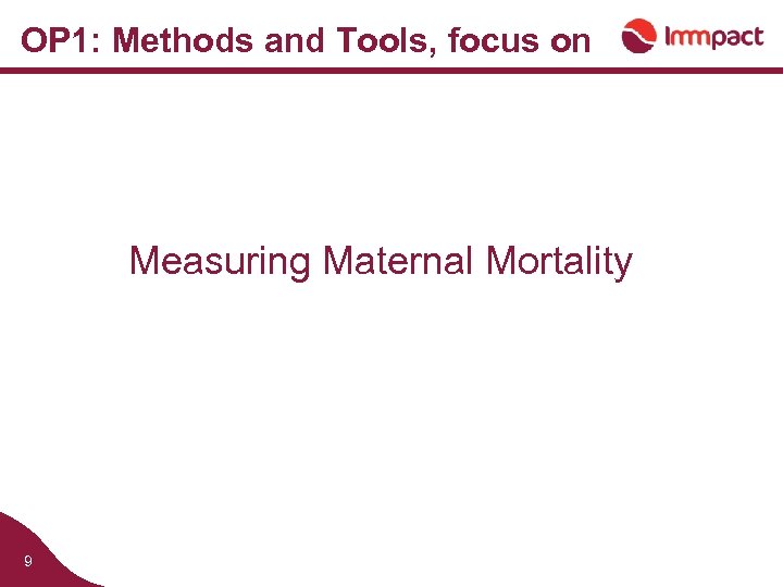 OP 1: Methods and Tools, focus on Measuring Maternal Mortality 9 