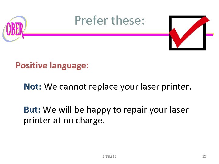 Prefer these: Positive language: Not: We cannot replace your laser printer. But: We will