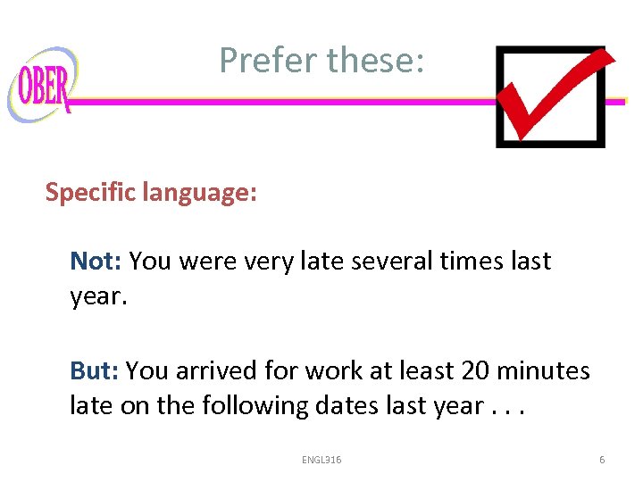 Prefer these: Specific language: Not: You were very late several times last year. But: