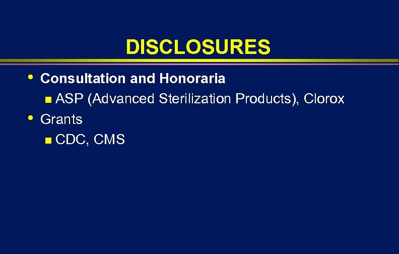 DISCLOSURES • • Consultation and Honoraria n ASP (Advanced Sterilization Products), Clorox Grants n