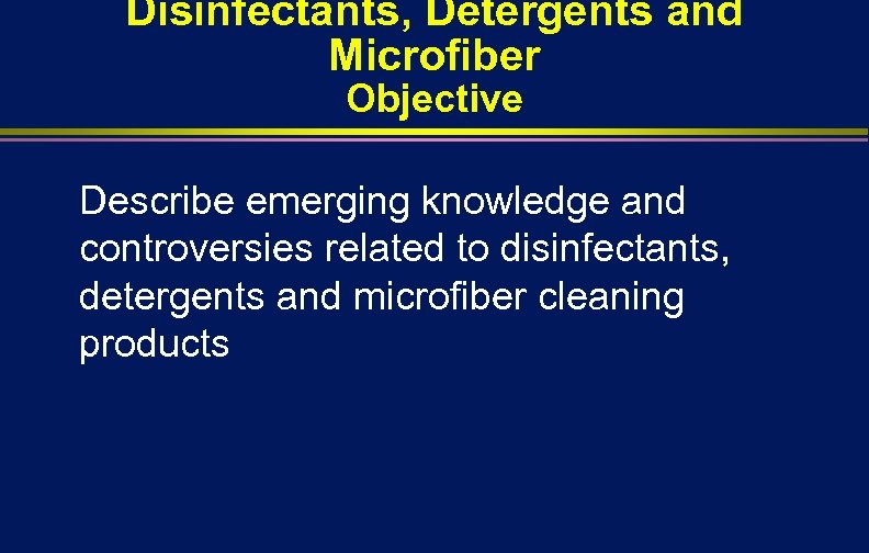 Disinfectants, Detergents and Microfiber Objective Describe emerging knowledge and controversies related to disinfectants, detergents