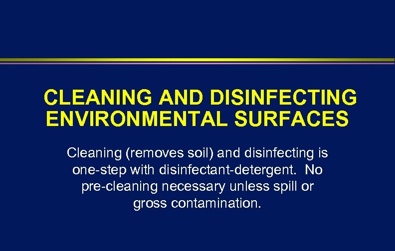 CLEANING AND DISINFECTING ENVIRONMENTAL SURFACES Cleaning (removes soil) and disinfecting is one-step with disinfectant-detergent.