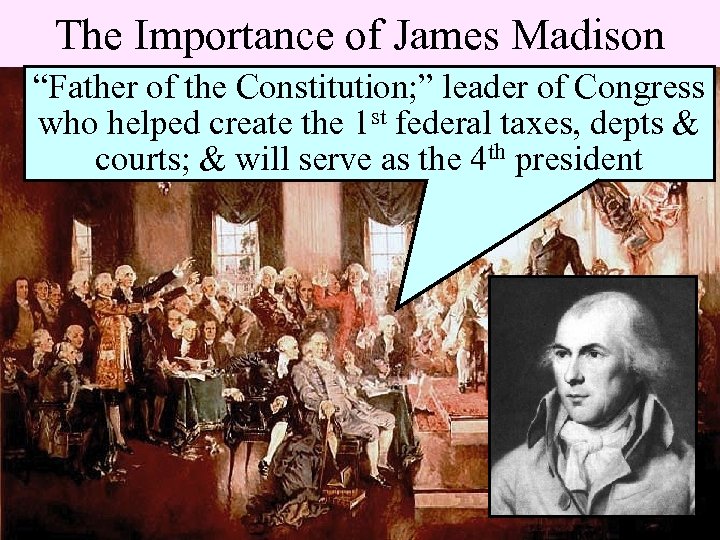 The Importance of James Madison “Father of the Constitution; ” leader of Congress who