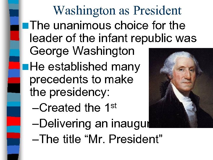 Washington as President n The unanimous choice for the leader of the infant republic