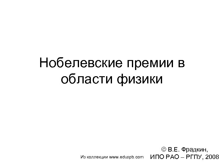 Нобелевские премии в области физики Из коллекции www. eduspb. com © В. Е. Фрадкин,