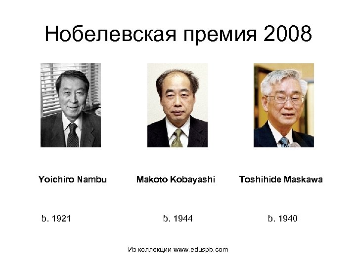 Нобелевская премия 2008 Yoichiro Nambu b. 1921 Makoto Kobayashi Toshihide Maskawa b. 1944 Из