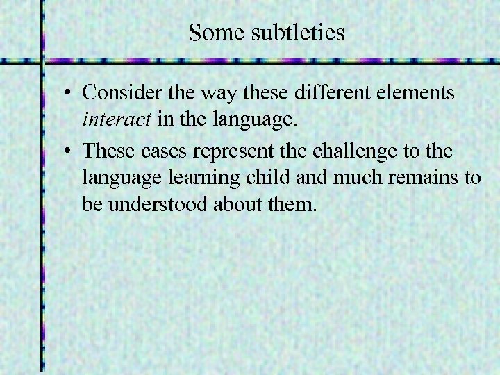 Some subtleties • Consider the way these different elements interact in the language. •