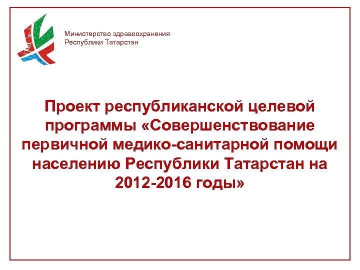 Министерство здравоохранения Республики Татарстан Проект республиканской целевой программы «Совершенствование первичной медико-санитарной помощи населению Республики