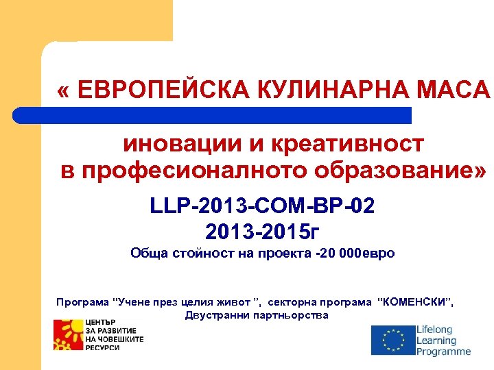  « ЕВРОПЕЙСКА КУЛИНАРНА МАСА иновации и креативност в професионалното образование» LLP-2013 -COM-BP-02 2013