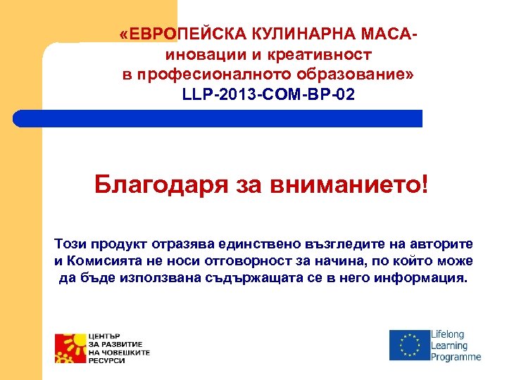 «ЕВРОПЕЙСКА КУЛИНАРНА МАСАиновации и креативност в професионалното образование» LLP-2013 -COM-BP-02 Благодаря за вниманието!