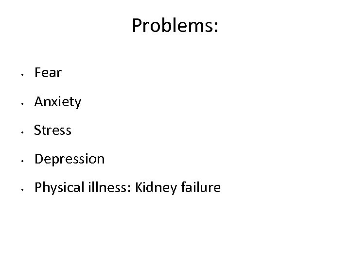 Problems: • Fear • Anxiety • Stress • Depression • Physical illness: Kidney failure