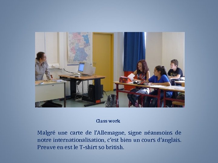 Class work Malgré une carte de l’Allemagne, signe néanmoins de notre internationalisation, c’est bien