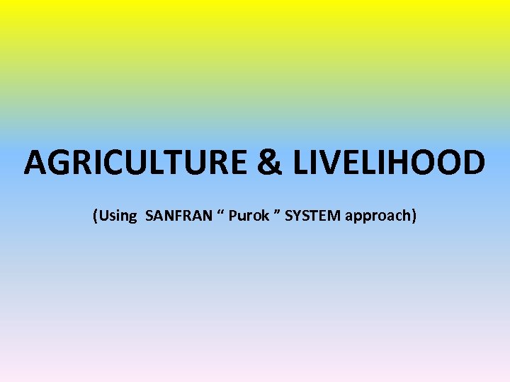 AGRICULTURE & LIVELIHOOD (Using SANFRAN “ Purok ” SYSTEM approach) 