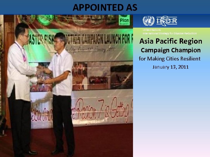 APPOINTED AS United Nations International Strategy for Disaster Reduction Asia Pacific Region Campaign Champion