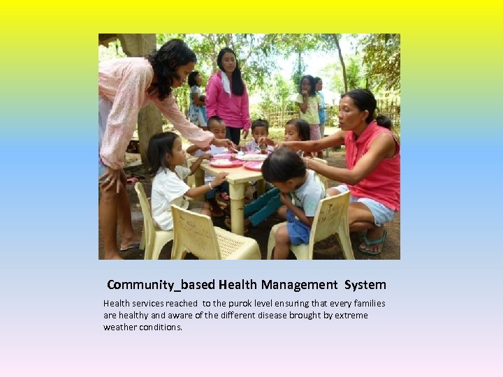  Community_based Health Management System Health services reached to the purok level ensuring that