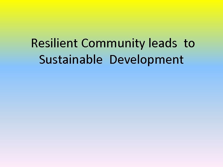 Resilient Community leads to Sustainable Development 