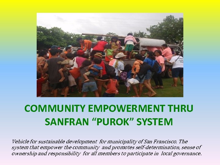 COMMUNITY EMPOWERMENT THRU SANFRAN “PUROK” SYSTEM Vehicle for sustainable development for municipality of San