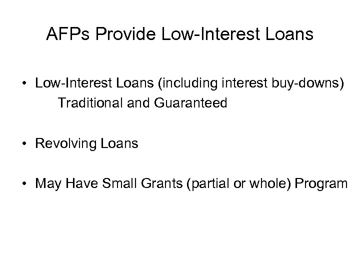 AFPs Provide Low-Interest Loans • Low-Interest Loans (including interest buy-downs) Traditional and Guaranteed •